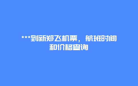 ***到新郑飞机票，航班时间和价格查询