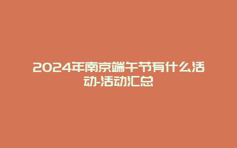 2024年南京端午节有什么活动-活动汇总