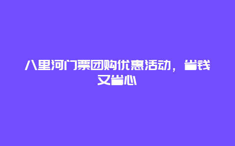 八里河门票团购优惠活动，省钱又省心