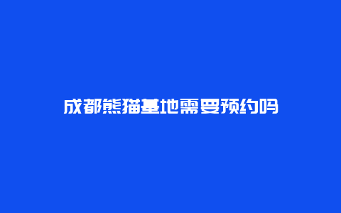 成都熊猫基地需要预约吗