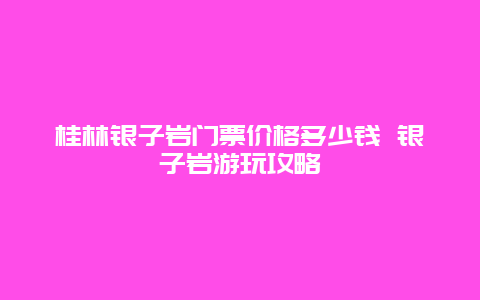 桂林银子岩门票价格多少钱 银子岩游玩攻略