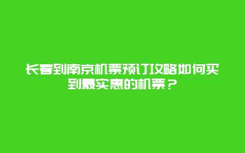 长春到南京机票预订攻略如何买到最实惠的机票？