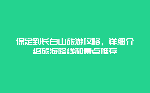 保定到长白山旅游攻略，详细介绍旅游路线和景点推荐