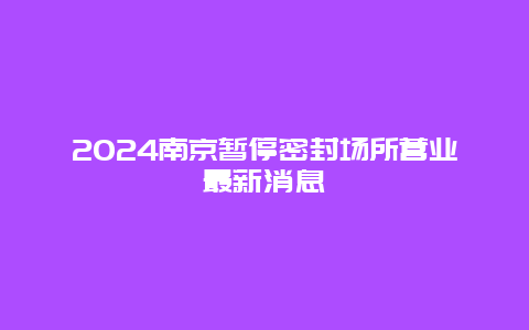 2024南京暂停密封场所营业最新消息