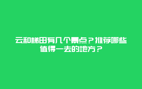 云和梯田有几个景点？推荐哪些值得一去的地方？