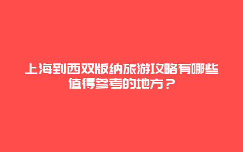 上海到西双版纳旅游攻略有哪些值得参考的地方？