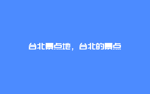 台北景点地，台北的景点