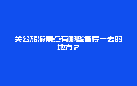 关公旅游景点有哪些值得一去的地方？