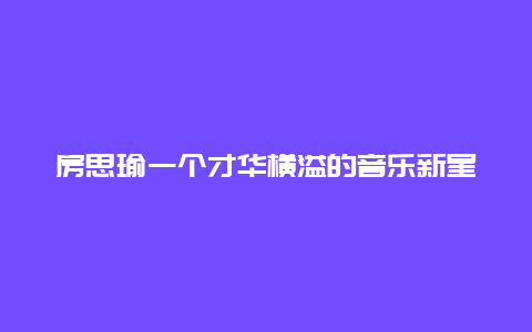 房思瑜一个才华横溢的音乐新星