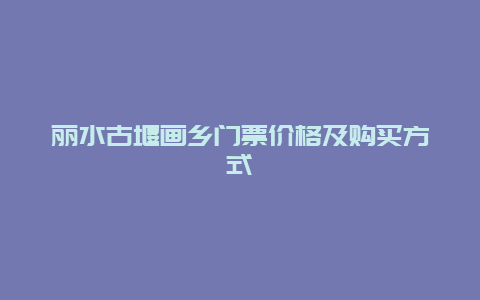 丽水古堰画乡门票价格及购买方式