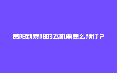 贵阳到襄阳的飞机票怎么预订？