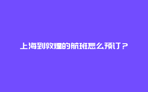 上海到敦煌的航班怎么预订？