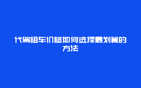 代驾租车价格如何选择最划算的方法