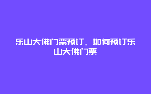 乐山大佛门票预订，如何预订乐山大佛门票