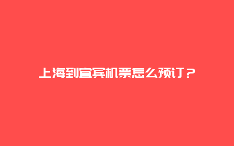 上海到宜宾机票怎么预订？