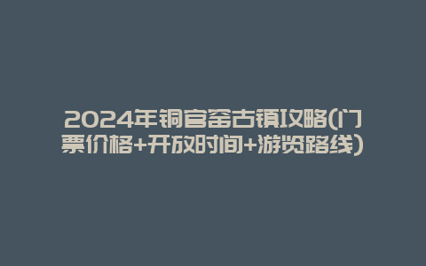 2024年铜官窑古镇攻略(门票价格+开放时间+游览路线)