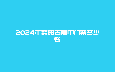 2024年襄阳古隆中门票多少钱