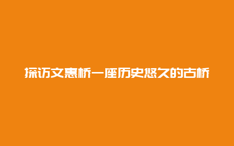 探访文惠桥一座历史悠久的古桥