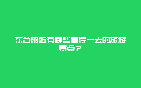 东台附近有哪些值得一去的旅游景点？