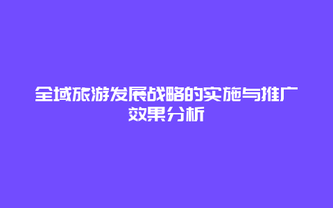 全域旅游发展战略的实施与推广效果分析