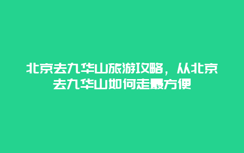 北京去九华山旅游攻略，从北京去九华山如何走最方便