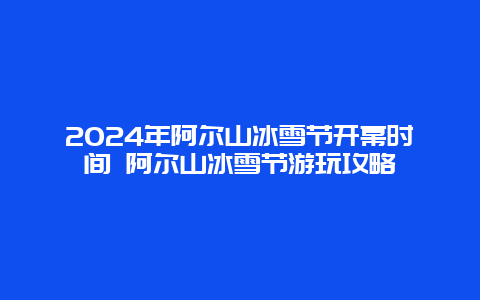 2024年阿尔山冰雪节开幕时间 阿尔山冰雪节游玩攻略