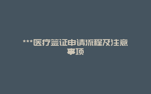 ***医疗签证申请流程及注意事项