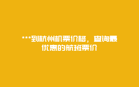 ***到杭州机票价格，查询最优惠的航班票价