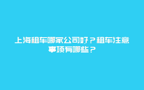 上海租车哪家公司好？租车注意事项有哪些？