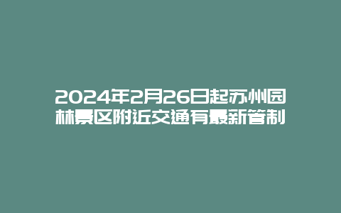 2024年2月26日起苏州园林景区附近交通有最新管制