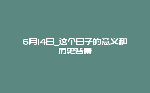 6月14日_这个日子的意义和历史背景