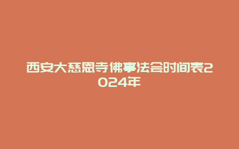 西安大慈恩寺佛事法会时间表2024年