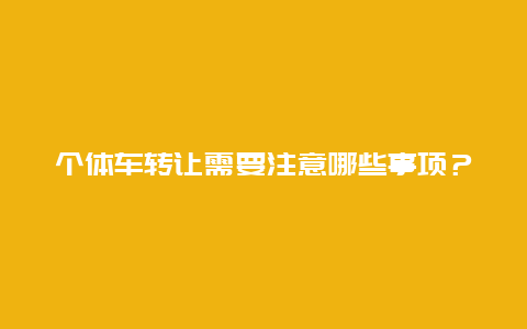 个体车转让需要注意哪些事项？