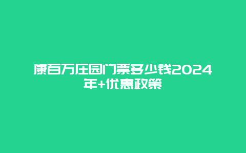 康百万庄园门票多少钱2024年+优惠政策