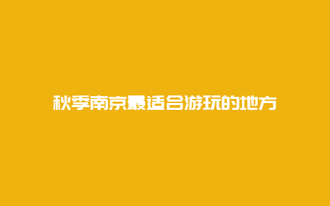 秋季南京最适合游玩的地方