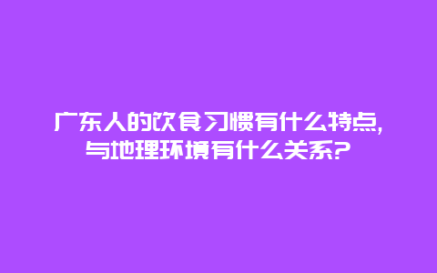 广东人的饮食习惯有什么特点,与地理环境有什么关系?