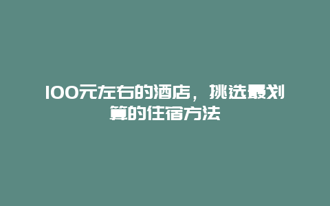 100元左右的酒店，挑选最划算的住宿方法