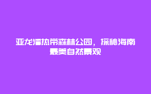 亚龙湾热带森林公园，探秘海南最美自然景观