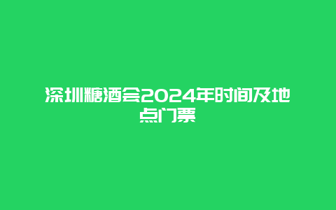 深圳糖酒会2024年时间及地点门票