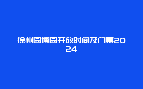 徐州园博园开放时间及门票2024