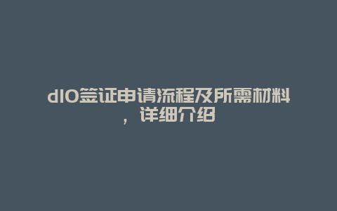 d10签证申请流程及所需材料，详细介绍