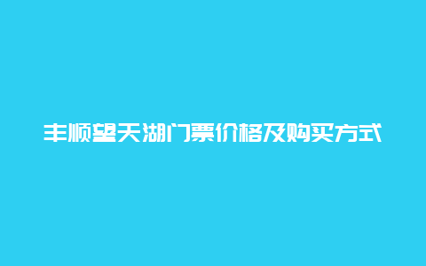 丰顺望天湖门票价格及购买方式