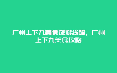 广州上下九美食旅游线路，广州上下九美食攻略