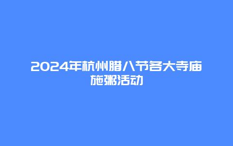 2024年杭州腊八节各大寺庙施粥活动