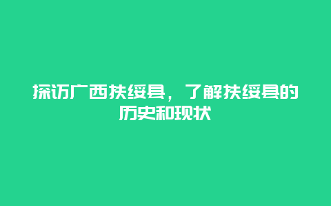 探访广西扶绥县，了解扶绥县的历史和现状