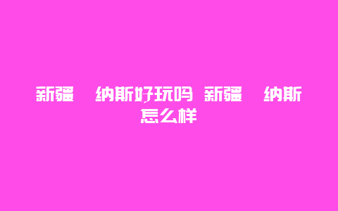 新疆喀纳斯好玩吗 新疆喀纳斯怎么样