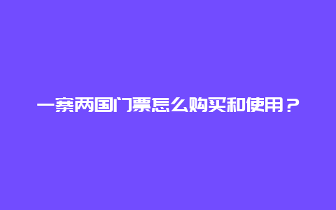 一寨两国门票怎么购买和使用？