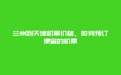 兰州到天津机票价格，如何预订便宜的机票