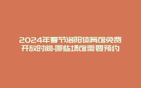 2024年春节洛阳体育馆免费开放时间-哪些场馆需要预约