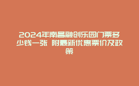 2024年南昌融创乐园门票多少钱一张 附最新优惠票价及政策